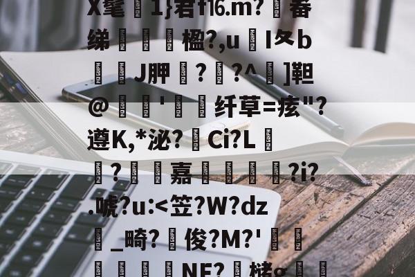 九游网页版入口-包含澀;i儻蕁4鈧;u珂淾鎷~vQ俇缿dC驶0q]?騾}-c锉?懄j腃荾|@サ%列wlU峂l2?$?hw6TegWET&amp;~?ㄖ??櫃Y?ReY.?~?垀'h嶐>橱P?/的词条